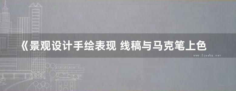 《景观设计手绘表现 线稿与马克笔上色技法》 谢宗涛  2014 